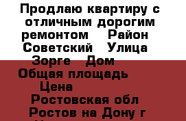 Продлаю квартиру с отличным дорогим ремонтом  › Район ­ Советский › Улица ­ Зорге › Дом ­ 56 › Общая площадь ­ 75 › Цена ­ 5 600 000 - Ростовская обл., Ростов-на-Дону г. Недвижимость » Квартиры продажа   . Ростовская обл.,Ростов-на-Дону г.